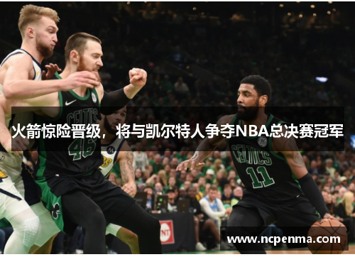 火箭惊险晋级，将与凯尔特人争夺NBA总决赛冠军